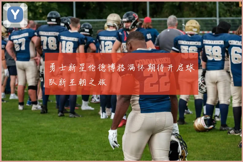 勇士新星伦德博格满怀期待开启球队新王朝之旅