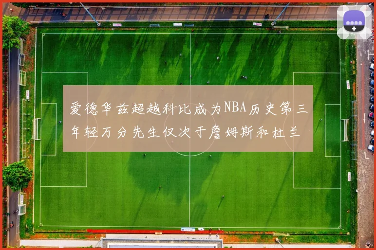 爱德华兹超越科比成为NBA历史第三年轻万分先生仅次于詹姆斯和杜兰特