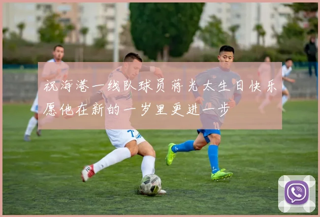 祝海港一线队球员蒋光太生日快乐愿他在新的一岁里更进一步