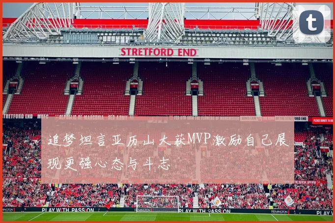 追梦坦言亚历山大获MVP激励自己展现更强心态与斗志