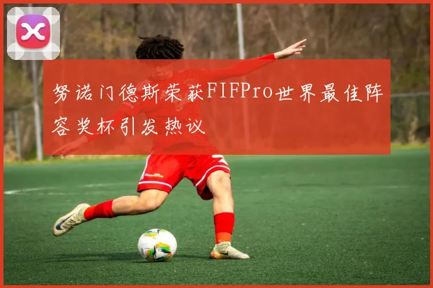 努诺门德斯荣获FIFPro世界最佳阵容奖杯引发热议