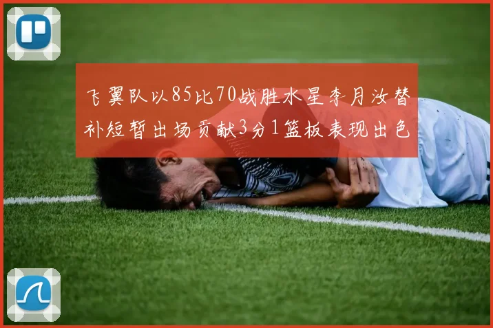 飞翼队以85比70战胜水星李月汝替补短暂出场贡献3分1篮板表现出色