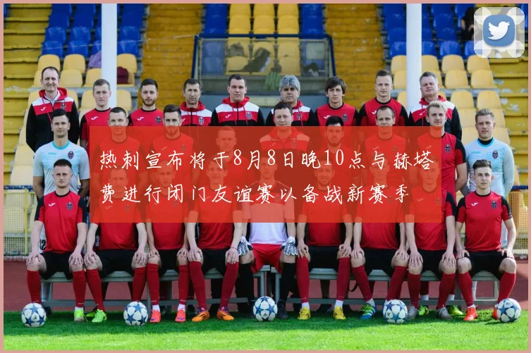 热刺宣布将于8月8日晚10点与赫塔费进行闭门友谊赛以备战新赛季