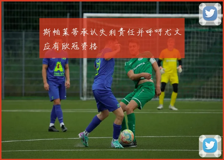 斯帕莱蒂承认失利责任并呼吁尤文应有欧冠资格