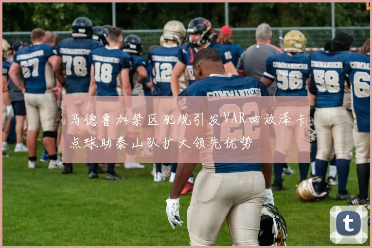 马德鲁加禁区犯规引发VAR回放泽卡点球助泰山队扩大领先优势