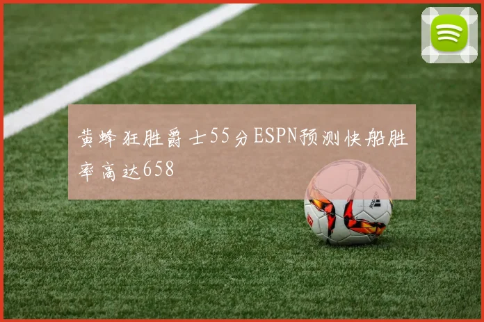 黄蜂狂胜爵士55分ESPN预测快船胜率高达658