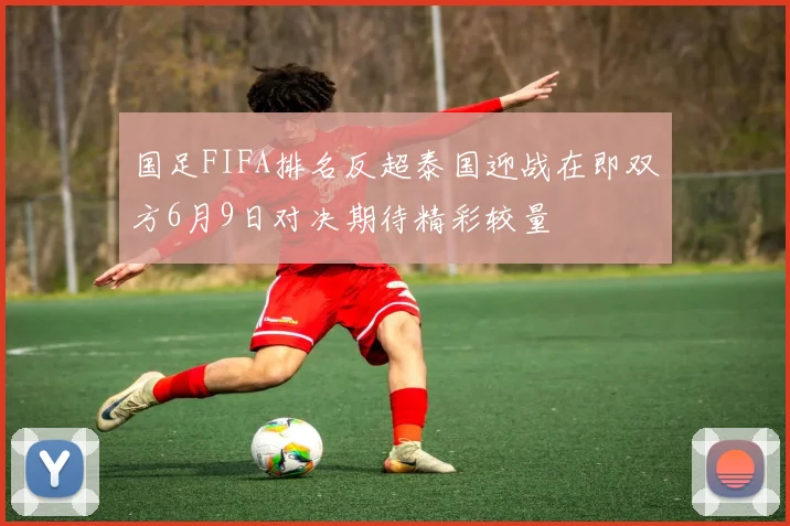 国足FIFA排名反超泰国迎战在即双方6月9日对决期待精彩较量